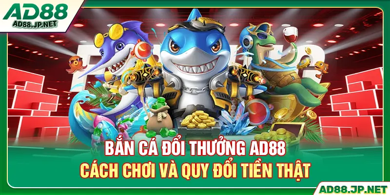 Bắn Cá Đổi Thưởng AD88 - Cách Chơi Và Quy Đổi Tiền Thật