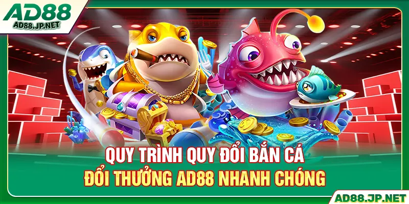 Quy trình quy đổi bắn cá đổi thưởng AD88 nhanh chóng